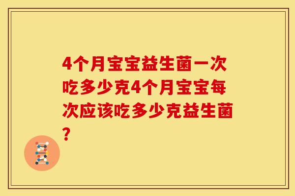 4个月宝宝益生菌一次吃多少克4个月宝宝每次应该吃多少克益生菌？