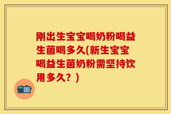 刚出生宝宝喝奶粉喝益生菌喝多久(新生宝宝喝益生菌奶粉需坚持饮用多久？)