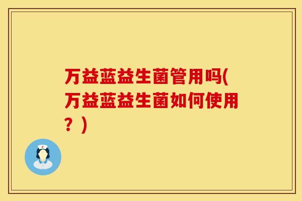万益蓝益生菌管用吗(万益蓝益生菌如何使用？)