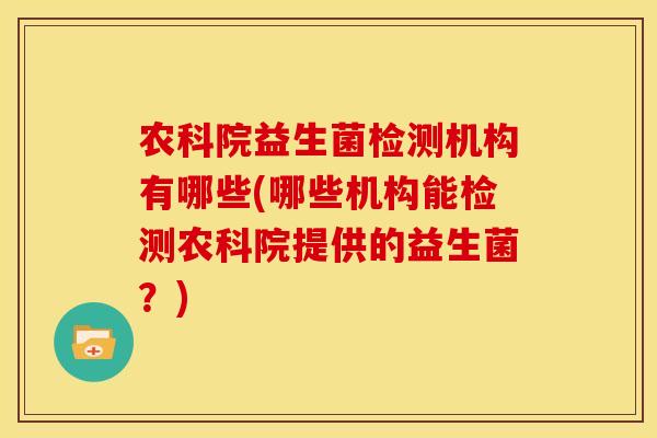 农科院益生菌检测机构有哪些(哪些机构能检测农科院提供的益生菌？)