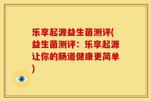 乐享起源益生菌测评(益生菌测评：乐享起源让你的肠道健康更简单)