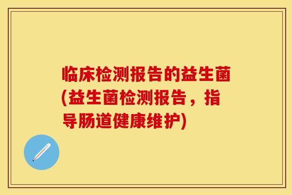 临床检测报告的益生菌(益生菌检测报告，指导肠道健康维护)