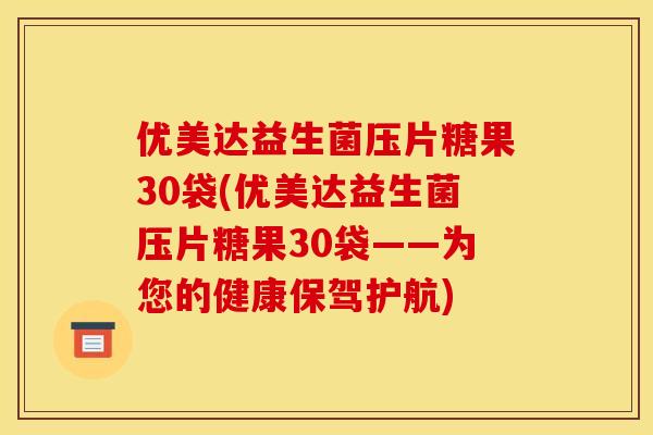 优美达益生菌压片糖果30袋(优美达益生菌压片糖果30袋——为您的健康保驾护航)