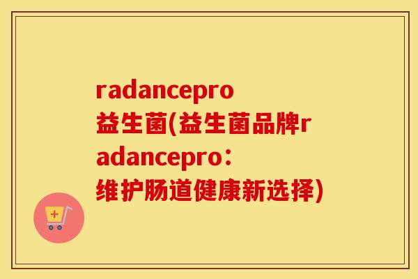 radancepro益生菌(益生菌品牌radancepro：维护肠道健康新选择)
