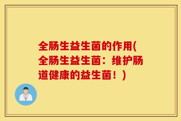 全肠生益生菌的作用(全肠生益生菌：维护肠道健康的益生菌！)