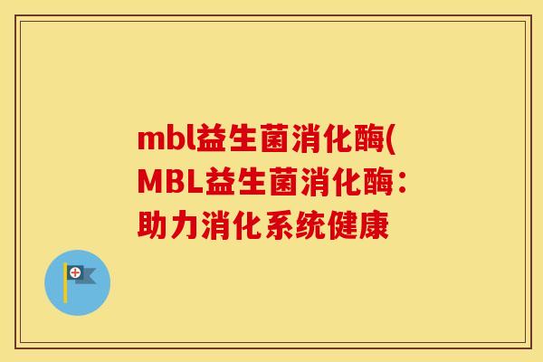 mbl益生菌消化酶(MBL益生菌消化酶：助力消化系统健康