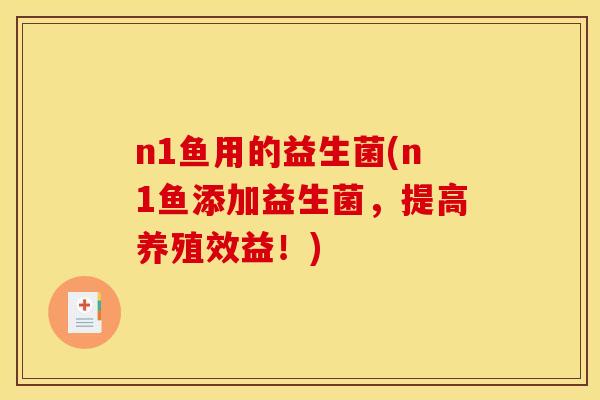 n1鱼用的益生菌(n1鱼添加益生菌，提高养殖效益！)