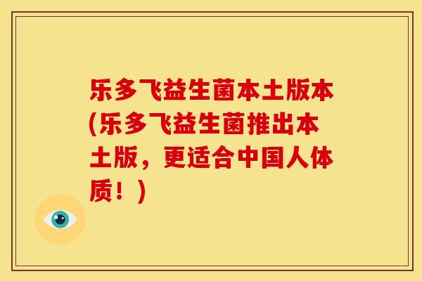 乐多飞益生菌本土版本(乐多飞益生菌推出本土版，更适合中国人体质！)