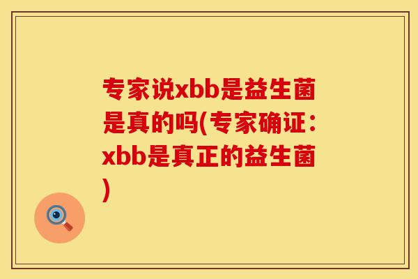专家说xbb是益生菌是真的吗(专家确证：xbb是真正的益生菌)