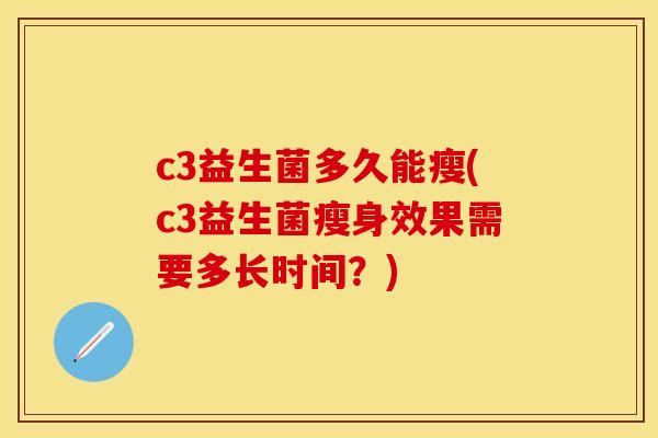 c3益生菌多久能瘦(c3益生菌瘦身效果需要多长时间？)