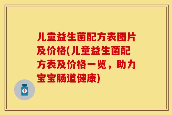 儿童益生菌配方表图片及价格(儿童益生菌配方表及价格一览，助力宝宝肠道健康)