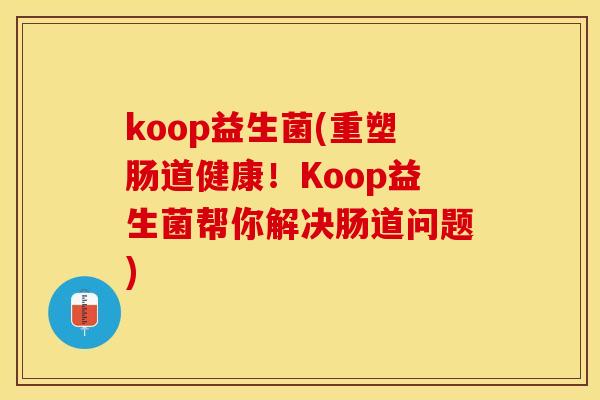 koop益生菌(重塑肠道健康！Koop益生菌帮你解决肠道问题)