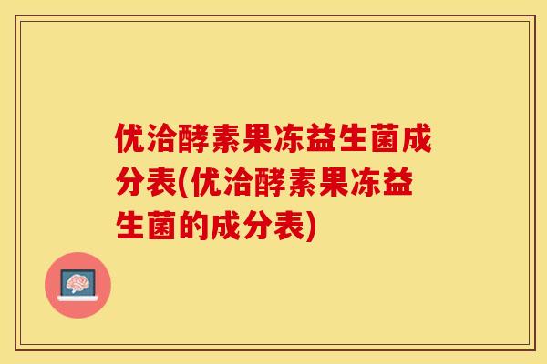 优洽酵素果冻益生菌成分表(优洽酵素果冻益生菌的成分表)