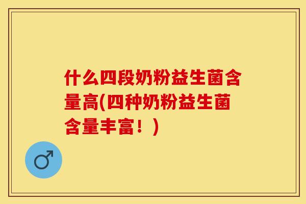 什么四段奶粉益生菌含量高(四种奶粉益生菌含量丰富！)