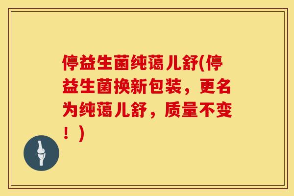 停益生菌纯蔼儿舒(停益生菌换新包装，更名为纯蔼儿舒，质量不变！)