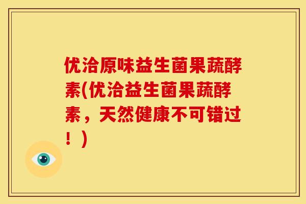 优洽原味益生菌果蔬酵素(优洽益生菌果蔬酵素，天然健康不可错过！)