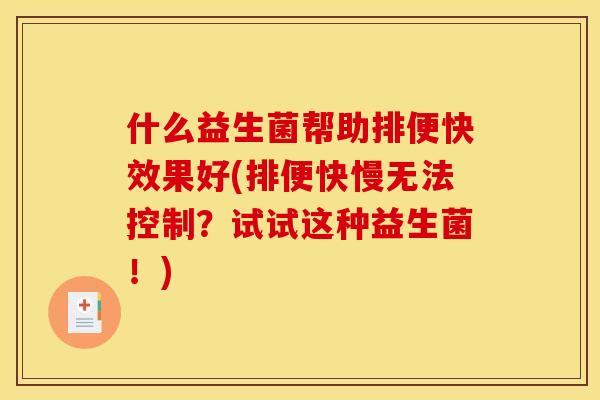 什么益生菌帮助排便快效果好(排便快慢无法控制？试试这种益生菌！)