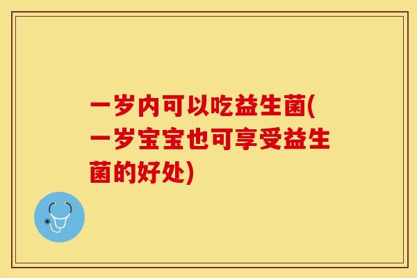 一岁内可以吃益生菌(一岁宝宝也可享受益生菌的好处)