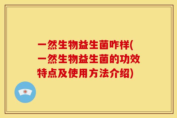 一然生物益生菌咋样(一然生物益生菌的功效特点及使用方法介绍)