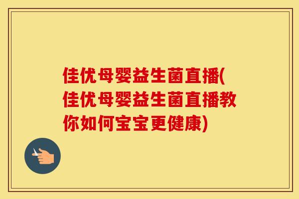 佳优母婴益生菌直播(佳优母婴益生菌直播教你如何宝宝更健康)