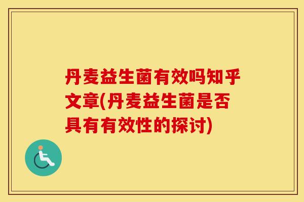 丹麦益生菌有效吗知乎文章(丹麦益生菌是否具有有效性的探讨)
