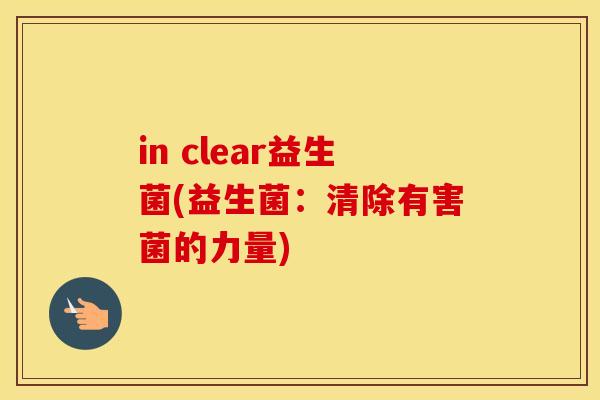 in clear益生菌(益生菌：清除有害菌的力量)