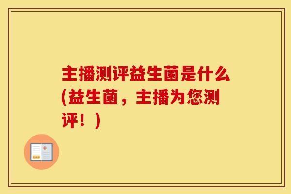 主播测评益生菌是什么(益生菌，主播为您测评！)