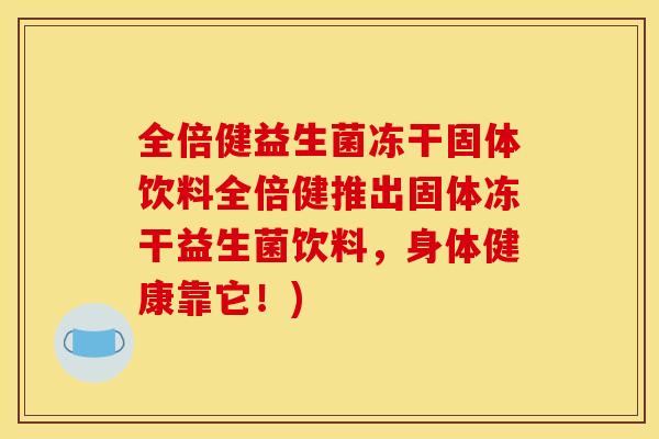 全倍健益生菌冻干固体饮料全倍健推出固体冻干益生菌饮料，身体健康靠它！)