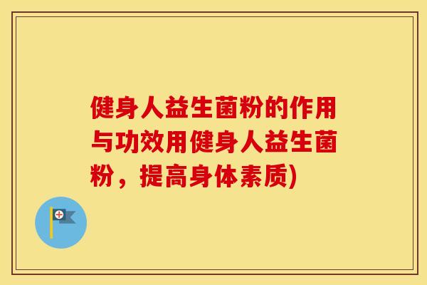健身人益生菌粉的作用与功效用健身人益生菌粉，提高身体素质)