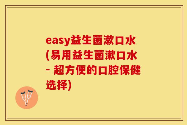 easy益生菌漱口水(易用益生菌漱口水 - 超方便的口腔保健选择)