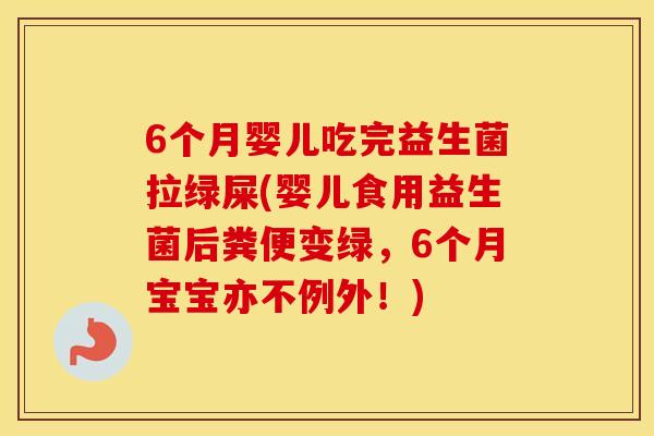 6个月婴儿吃完益生菌拉绿屎(婴儿食用益生菌后粪便变绿，6个月宝宝亦不例外！)