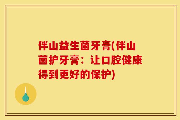 伴山益生菌牙膏(伴山菌护牙膏：让口腔健康得到更好的保护)