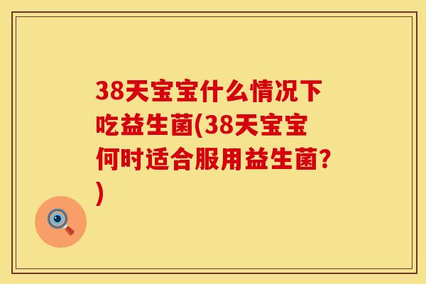 38天宝宝什么情况下吃益生菌(38天宝宝何时适合服用益生菌？)