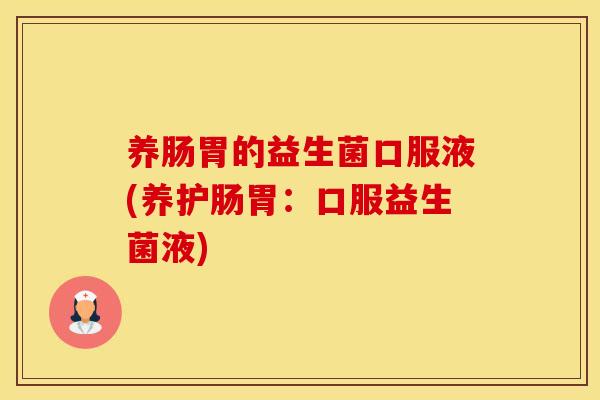 养肠胃的益生菌口服液(养护肠胃：口服益生菌液)