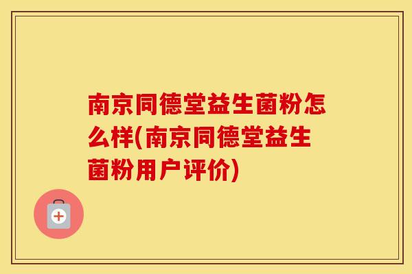 南京同德堂益生菌粉怎么样(南京同德堂益生菌粉用户评价)