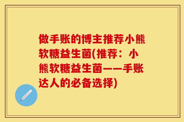 做手账的博主推荐小熊软糖益生菌(推荐：小熊软糖益生菌——手账达人的必备选择)