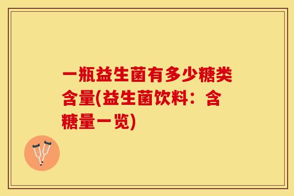 一瓶益生菌有多少糖类含量(益生菌饮料：含糖量一览)