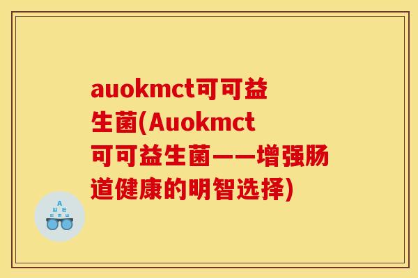 auokmct可可益生菌(Auokmct可可益生菌——增强肠道健康的明智选择)