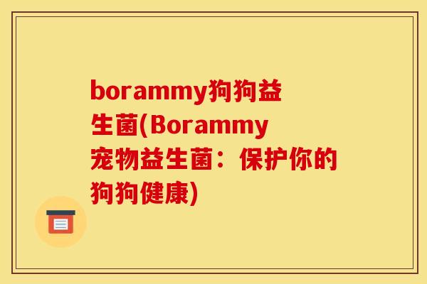 borammy狗狗益生菌(Borammy宠物益生菌：保护你的狗狗健康)