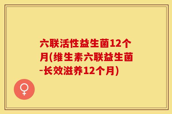六联活性益生菌12个月(维生素六联益生菌-长效滋养12个月)
