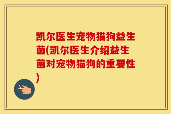 凯尔医生宠物猫狗益生菌(凯尔医生介绍益生菌对宠物猫狗的重要性)
