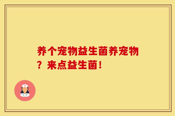 养个宠物益生菌养宠物？来点益生菌！
