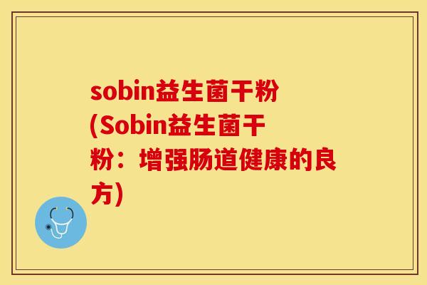 sobin益生菌干粉(Sobin益生菌干粉：增强肠道健康的良方)