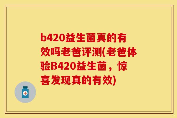 b420益生菌真的有效吗老爸评测(老爸体验B420益生菌，惊喜发现真的有效)