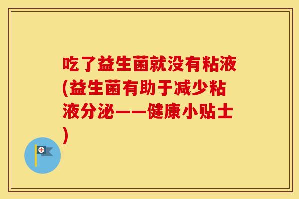 吃了益生菌就没有粘液(益生菌有助于减少粘液分泌——健康小贴士)