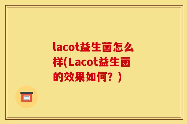 lacot益生菌怎么样(Lacot益生菌的效果如何？)