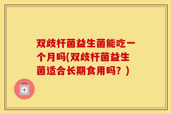 双歧杆菌益生菌能吃一个月吗(双歧杆菌益生菌适合长期食用吗？)