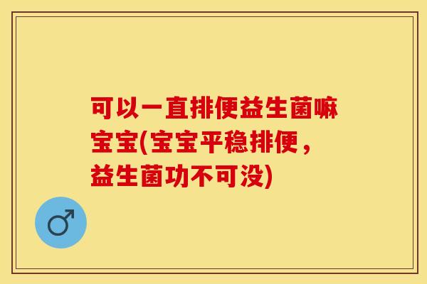 可以一直排便益生菌嘛宝宝(宝宝平稳排便，益生菌功不可没)