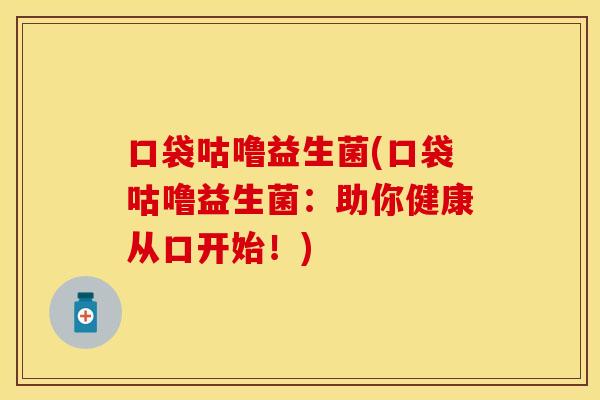 口袋咕噜益生菌(口袋咕噜益生菌：助你健康从口开始！)