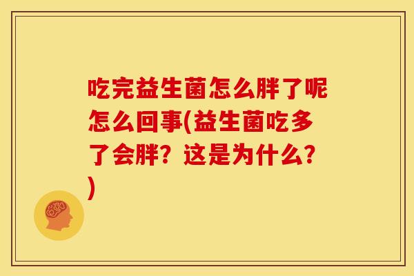 吃完益生菌怎么胖了呢怎么回事(益生菌吃多了会胖？这是为什么？)